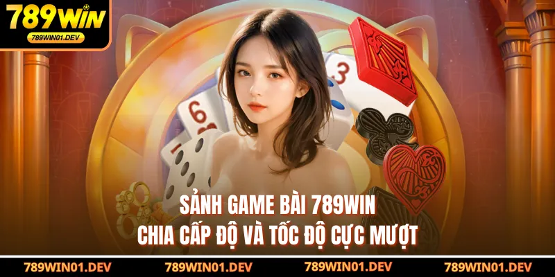 Sảnh game bài 789WIN chia cấp độ và tốc độ cực mượt